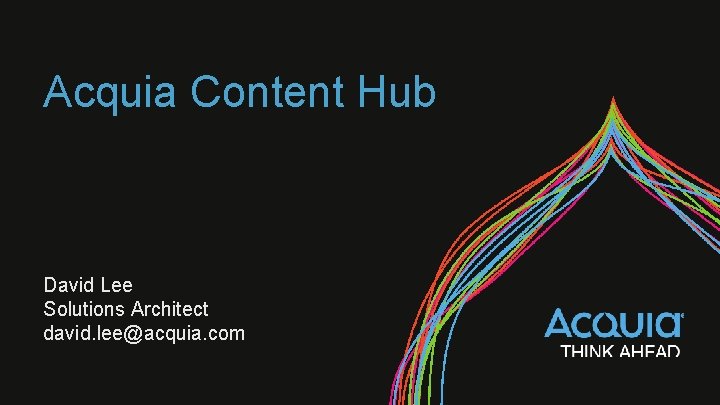 Acquia Content Hub David Lee Solutions Architect david. lee@acquia. com 