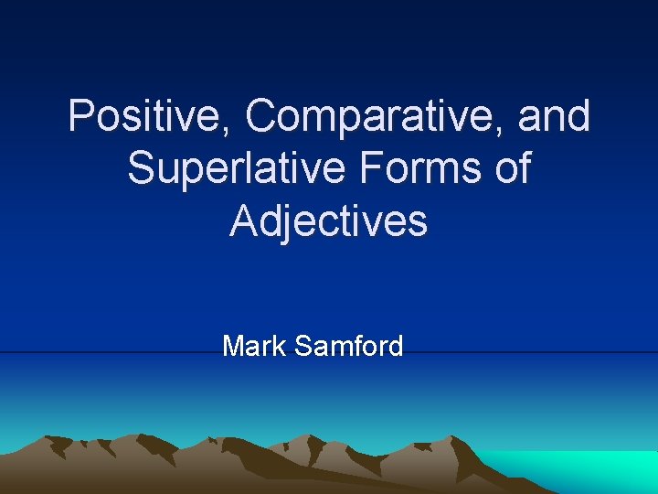Positive, Comparative, and Superlative Forms of Adjectives Mark Samford 