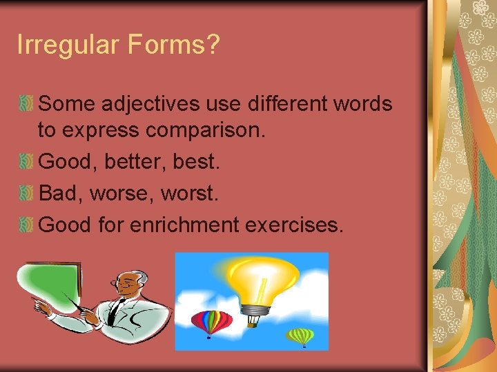Irregular Forms? Some adjectives use different words to express comparison. Good, better, best. Bad,