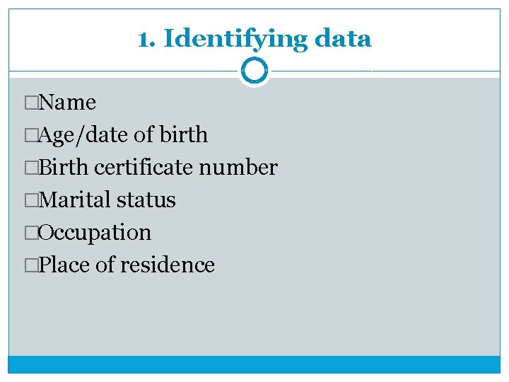 1. Identifying data �Name �Age/date of birth �Birth certificate number �Marital status �Occupation �Place