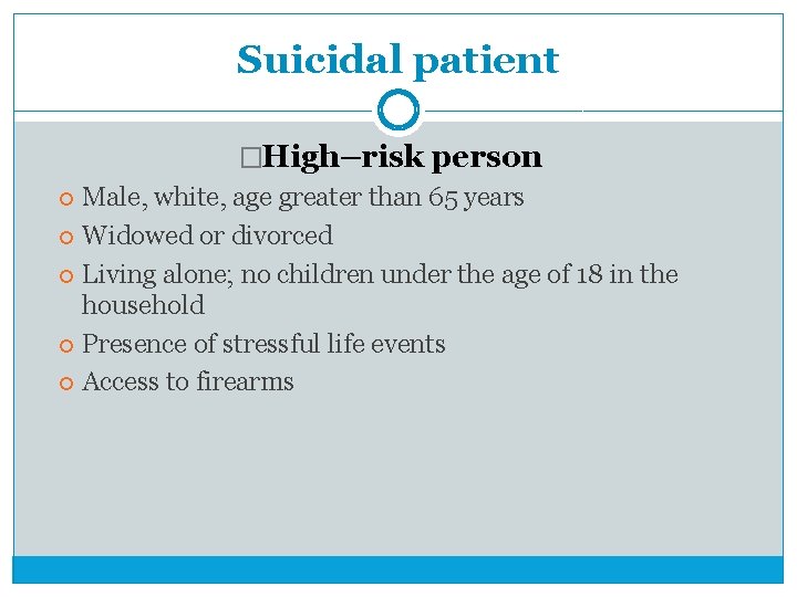 Suicidal patient �High–risk person Male, white, age greater than 65 years Widowed or divorced