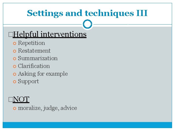 Settings and techniques III �Helpful interventions Repetition Restatement Summarization Clarification Asking for example Support