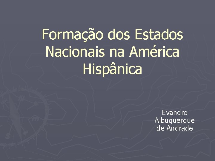 Formação dos Estados Nacionais na América Hispânica Evandro Albuquerque de Andrade 