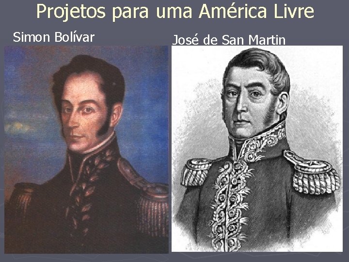 Projetos para uma América Livre Simon Bolívar José de San Martin 