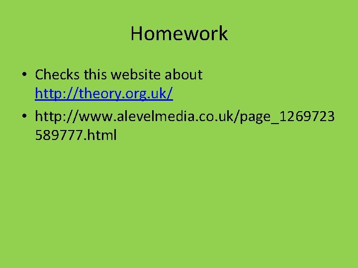 Homework • Checks this website about http: //theory. org. uk/ • http: //www. alevelmedia.