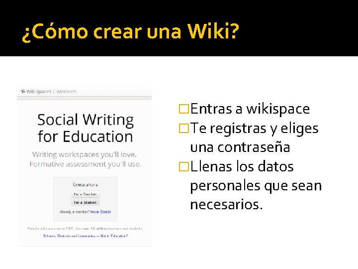 ¿Cómo crear una Wiki? �Entras a wikispace �Te registras y eliges una contraseña �Llenas
