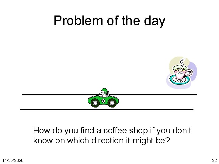 Problem of the day How do you find a coffee shop if you don’t