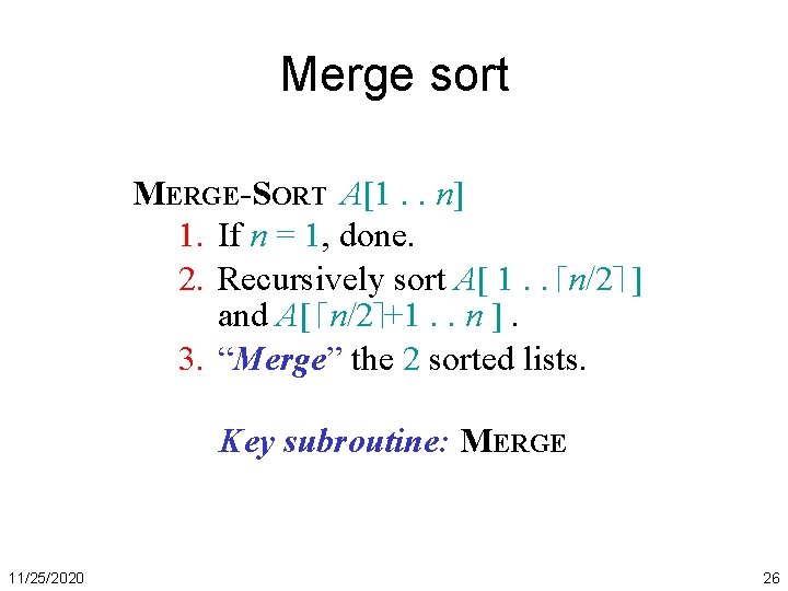 Merge sort MERGE-SORT A[1. . n] 1. If n = 1, done. 2. Recursively