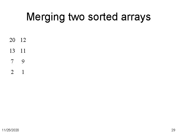 Merging two sorted arrays 20 12 13 11 7 9 2 1 11/25/2020 29