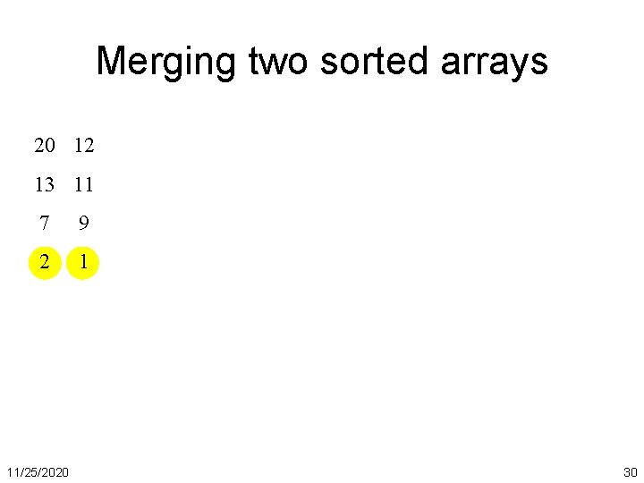 Merging two sorted arrays 20 12 13 11 7 9 2 1 11/25/2020 30