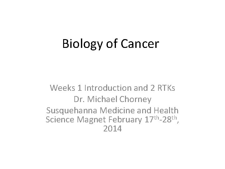 Biology of Cancer Weeks 1 Introduction and 2 RTKs Dr. Michael Chorney Susquehanna Medicine
