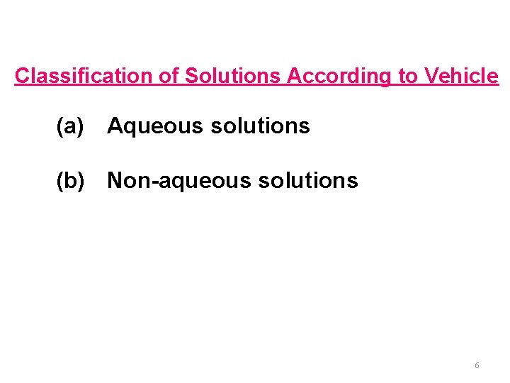 Classification of Solutions According to Vehicle (a) Aqueous solutions (b) Non-aqueous solutions 6 