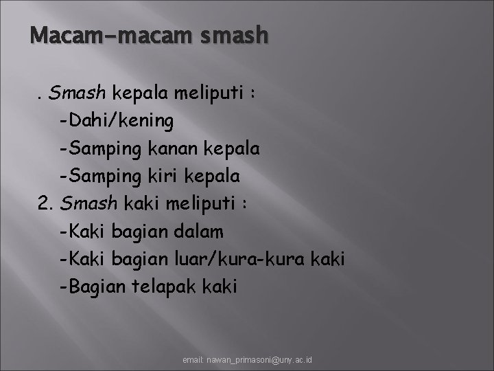 Macam-macam smash. Smash kepala meliputi : -Dahi/kening -Samping kanan kepala -Samping kiri kepala 2.