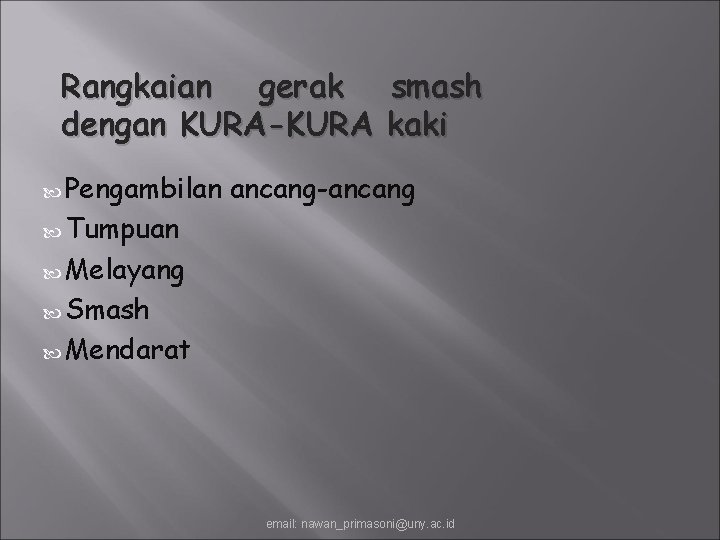 Rangkaian gerak smash dengan KURA-KURA kaki Pengambilan ancang-ancang Tumpuan Melayang Smash Mendarat email: nawan_primasoni@uny.