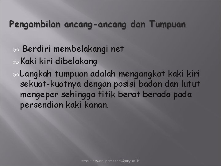 Pengambilan ancang-ancang dan Tumpuan Berdiri membelakangi net Kaki kiri dibelakang Langkah tumpuan adalah mengangkat