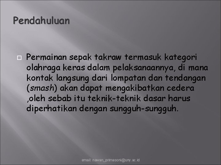 Pendahuluan Permainan sepak takraw termasuk kategori olahraga keras dalam pelaksanaannya, di mana kontak langsung