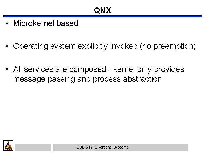 QNX • Microkernel based • Operating system explicitly invoked (no preemption) • All services