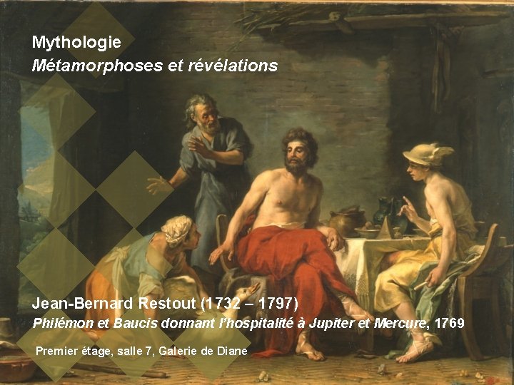 Mythologie Métamorphoses et révélations Jean-Bernard Restout (1732 – 1797) Philémon et Baucis donnant l’hospitalité