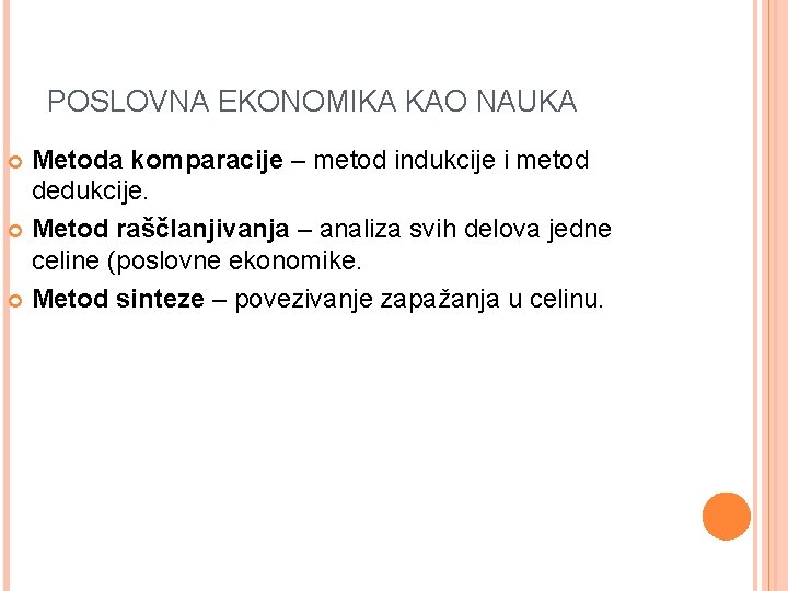 POSLOVNA EKONOMIKA KAO NAUKA Metoda komparacije – metod indukcije i metod dedukcije. Metod raščlanjivanja