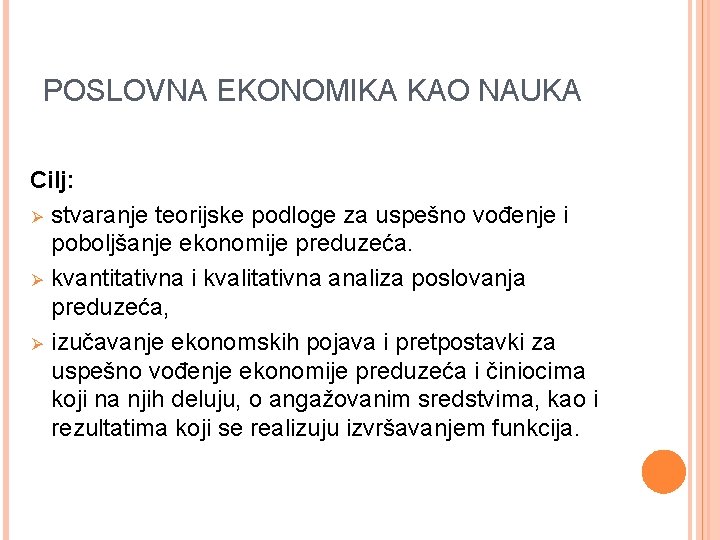 POSLOVNA EKONOMIKA KAO NAUKA Cilj: Ø stvaranje teorijske podloge za uspešno vođenje i poboljšanje