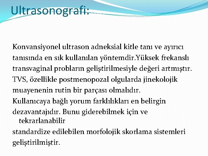 Ultrasonografi: Konvansiyonel ultrason adneksial kitle tanı ve ayırıcı tanısında en sık kullanılan yöntemdir. Yüksek