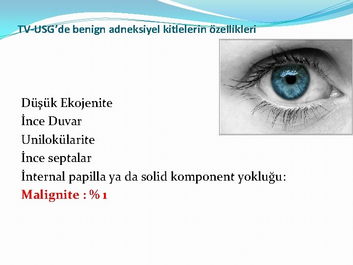 TV-USG’de benign adneksiyel kitlelerin özellikleri Düşük Ekojenite İnce Duvar Unilokülarite İnce septalar İnternal papilla