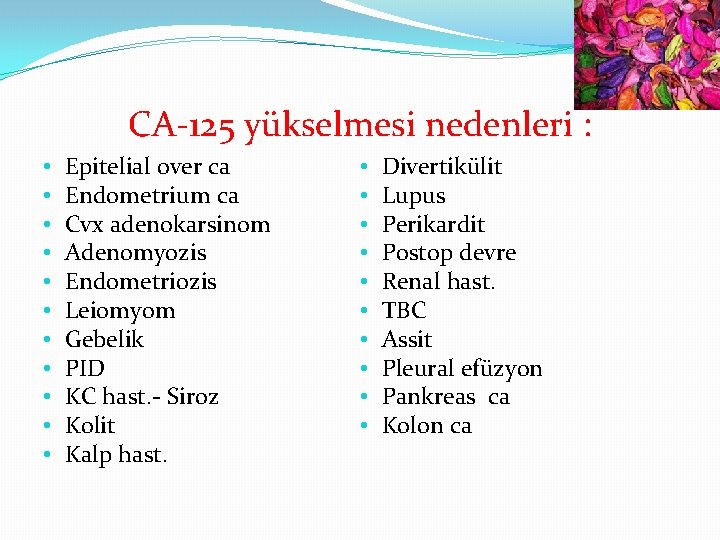 CA-125 yükselmesi nedenleri : • • • Epitelial over ca Endometrium ca Cvx adenokarsinom