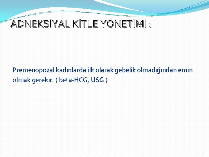 ADNEKSİYAL KİTLE YÖNETİMİ : Premenopozal kadınlarda ilk olarak gebelik olmadığından emin olmak gerekir. (