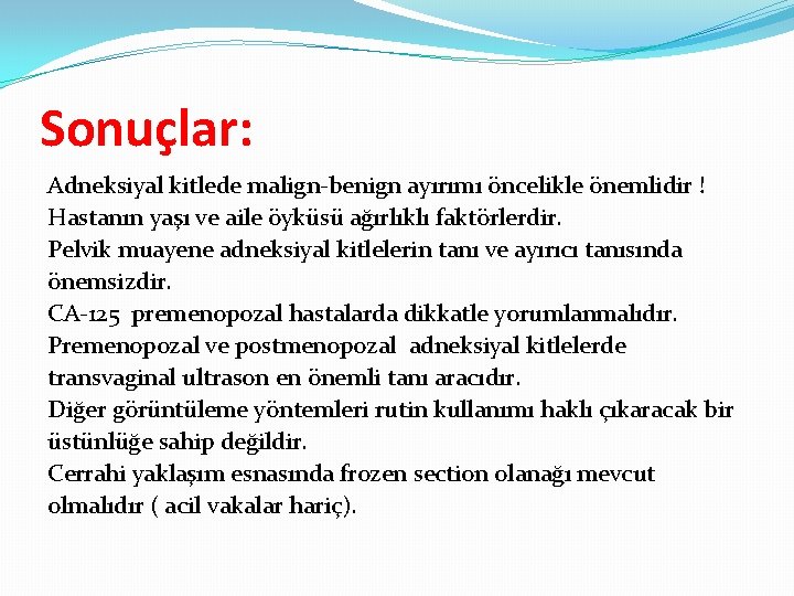 Sonuçlar: Adneksiyal kitlede malign-benign ayırımı öncelikle önemlidir ! Hastanın yaşı ve aile öyküsü ağırlıklı