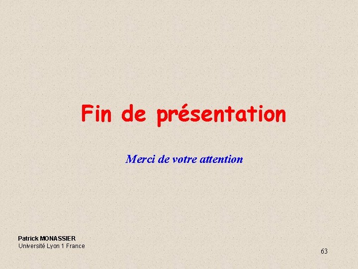 Fin de présentation Merci de votre attention Patrick MONASSIER Université Lyon 1 France 63