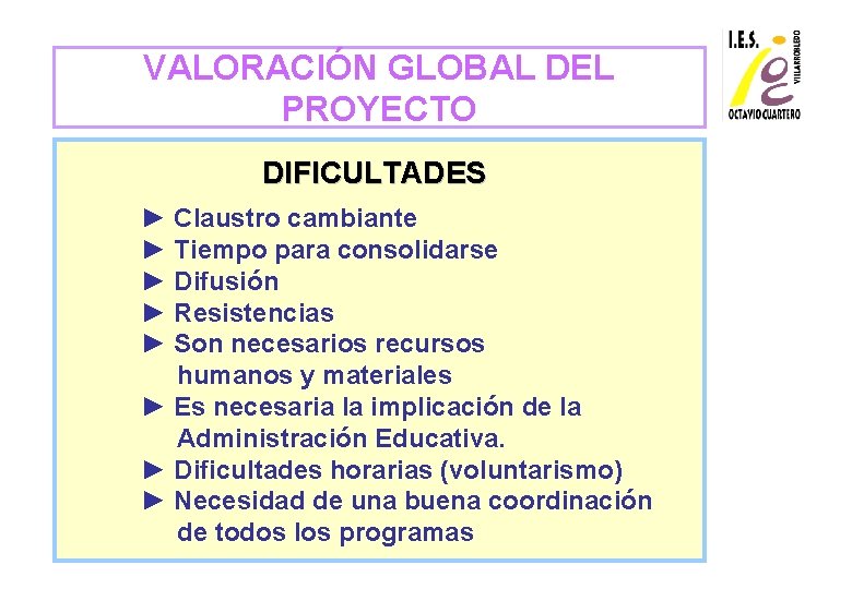 VALORACIÓN GLOBAL DEL PROYECTO DIFICULTADES ► Claustro cambiante ► Tiempo para consolidarse ► Difusión