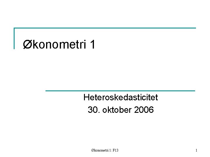 Økonometri 1 Heteroskedasticitet 30. oktober 2006 Økonometri 1: F 13 1 