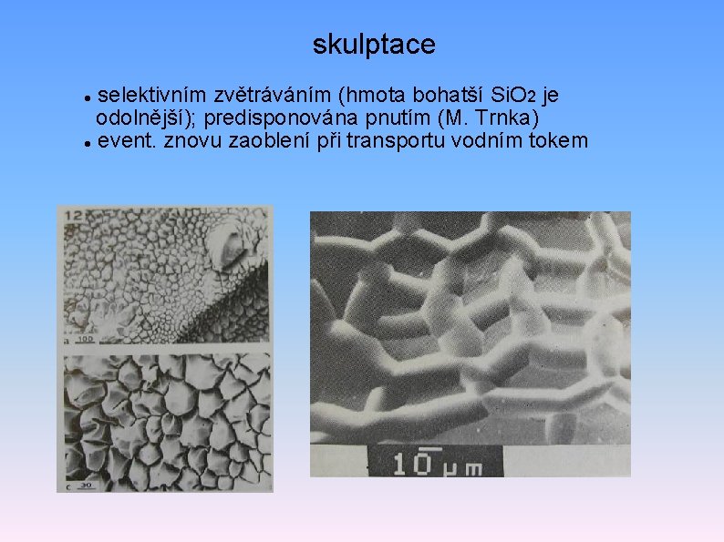 skulptace selektivním zvětráváním (hmota bohatší Si. O 2 je odolnější); predisponována pnutím (M. Trnka)