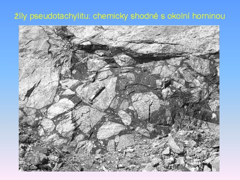 žíly pseudotachylitu: chemicky shodné s okolní horninou 