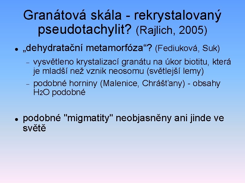 Granátová skála - rekrystalovaný pseudotachylit? (Rajlich, 2005) „dehydratační metamorfóza“? (Fediuková, Suk) vysvětleno krystalizací granátu