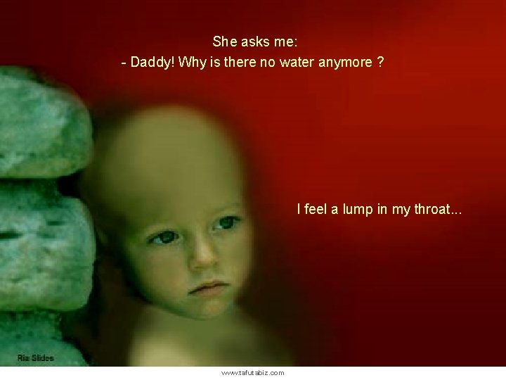  She asks me: - Daddy! Why is there no water anymore ? I