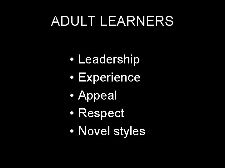 ADULT LEARNERS • • • Leadership Experience Appeal Respect Novel styles 