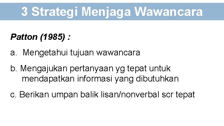 3 Strategi Menjaga Wawancara Patton (1985) : a. Mengetahui tujuan wawancara b. Mengajukan pertanyaan