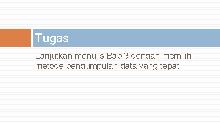 Tugas Lanjutkan menulis Bab 3 dengan memilih metode pengumpulan data yang tepat 