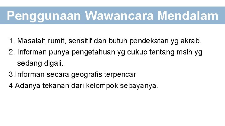 Penggunaan Wawancara Mendalam 1. Masalah rumit, sensitif dan butuh pendekatan yg akrab. 2. Informan