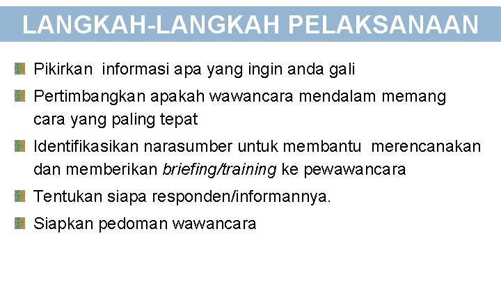 LANGKAH-LANGKAH PELAKSANAAN Pikirkan informasi apa yang ingin anda gali Pertimbangkan apakah wawancara mendalam memang