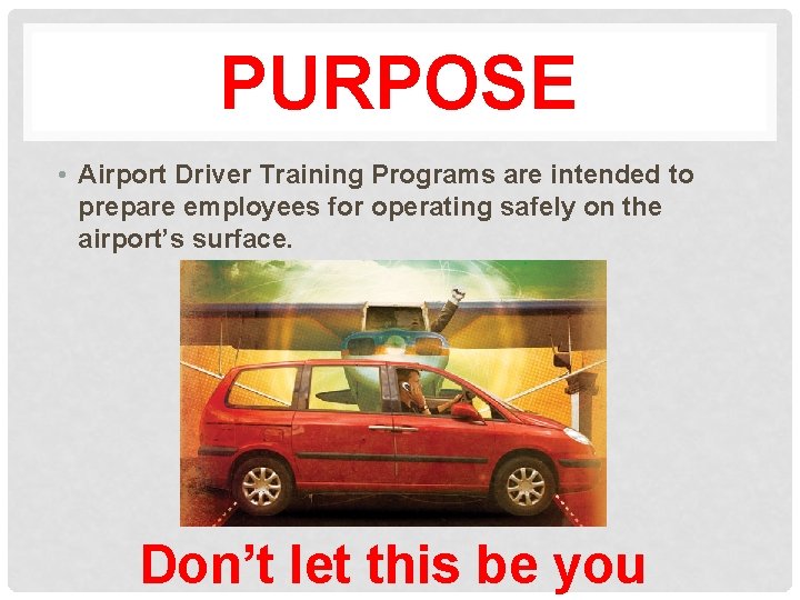 PURPOSE • Airport Driver Training Programs are intended to prepare employees for operating safely