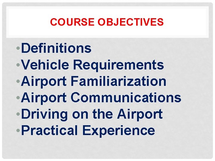 COURSE OBJECTIVES • Definitions • Vehicle Requirements • Airport Familiarization • Airport Communications •