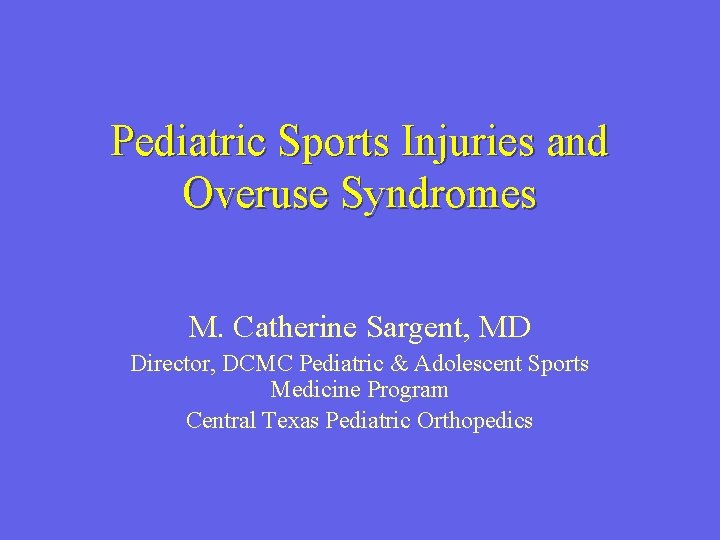 Pediatric Sports Injuries and Overuse Syndromes M. Catherine Sargent, MD Director, DCMC Pediatric &