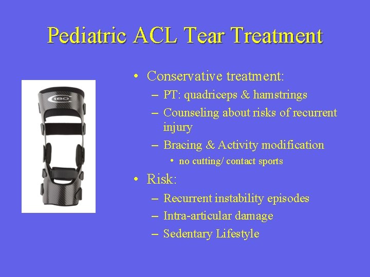 Pediatric ACL Tear Treatment • Conservative treatment: – PT: quadriceps & hamstrings – Counseling