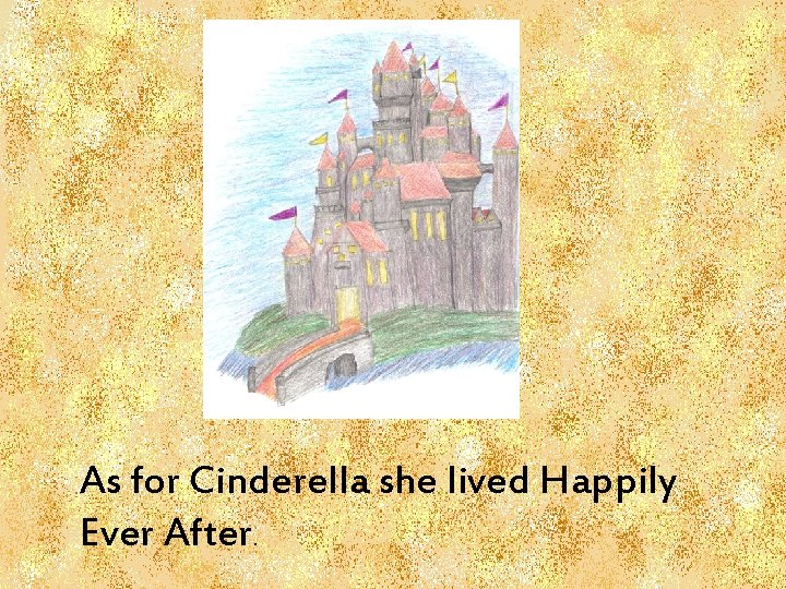 As for Cinderella she lived Happily Ever After. 