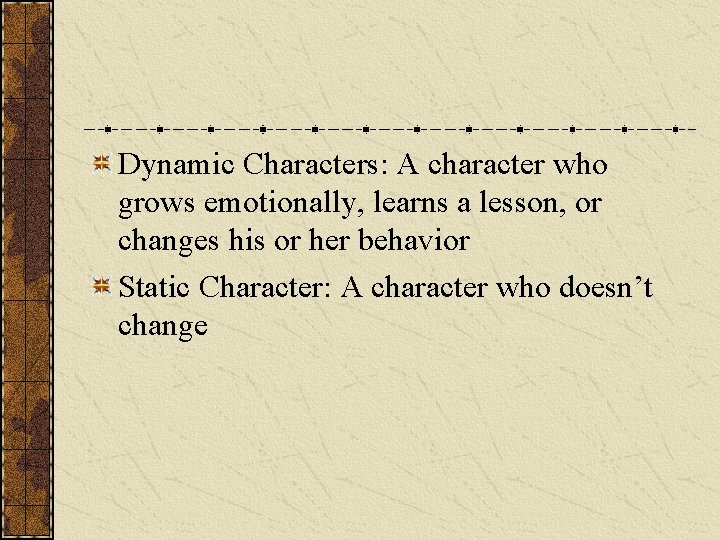 Dynamic Characters: A character who grows emotionally, learns a lesson, or changes his or