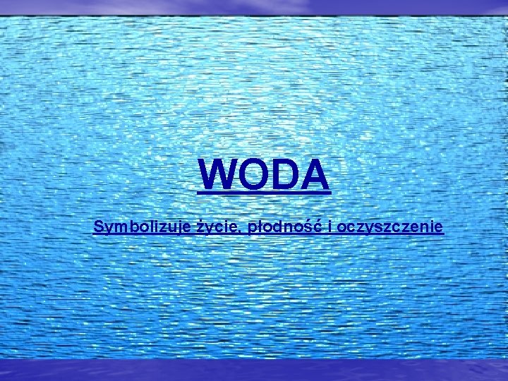 WODA Symbolizuje życie, płodność i oczyszczenie 