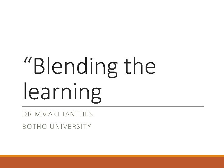 “Blending the learning DR MMAKI JANTJIES BOTHO UNIVERSITY “Blending the learning DR MMAKI JANTJIES BOTHO UNIVERSITY