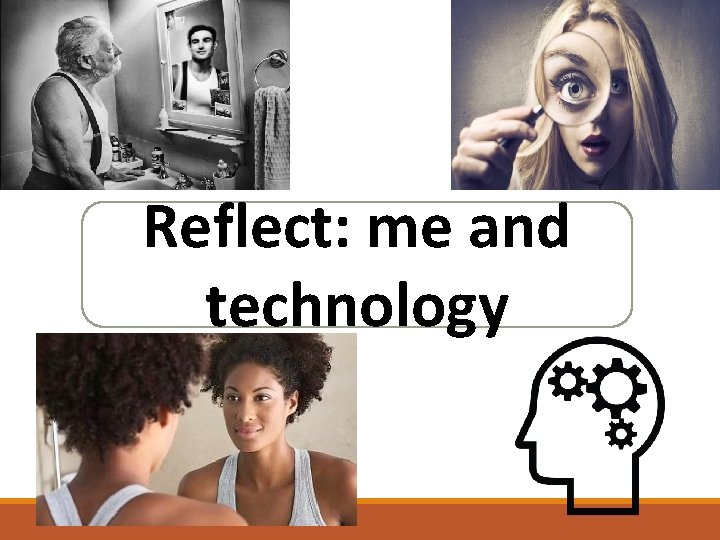Reflect: me and technology Reflect: me and technology
